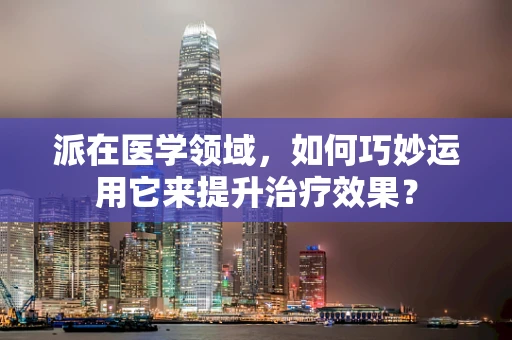 派在医学领域，如何巧妙运用它来提升治疗效果？