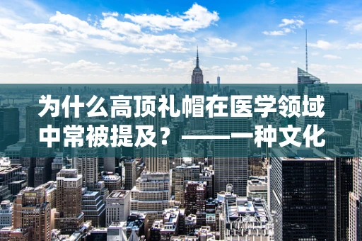 为什么高顶礼帽在医学领域中常被提及？——一种文化与健康的微妙联系