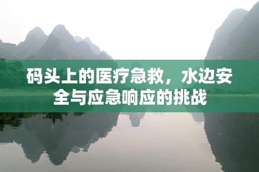 码头上的医疗急救，水边安全与应急响应的挑战