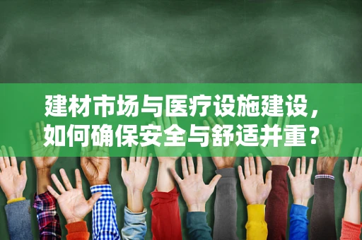 建材市场与医疗设施建设，如何确保安全与舒适并重？