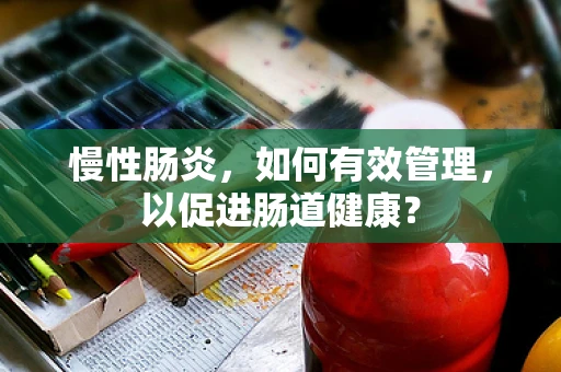 慢性肠炎，如何有效管理，以促进肠道健康？