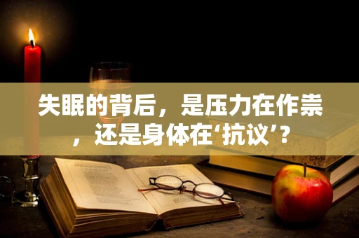 失眠的背后，是压力在作祟，还是身体在‘抗议’？