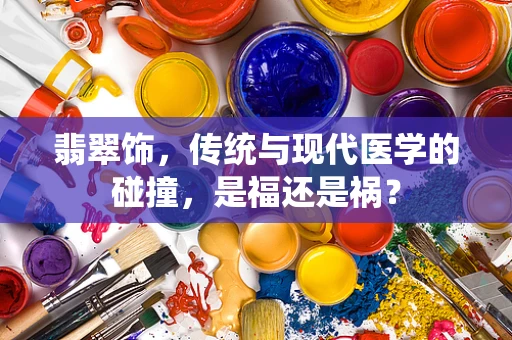 翡翠饰，传统与现代医学的碰撞，是福还是祸？