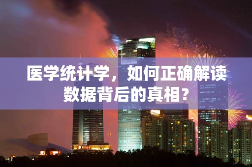 医学统计学，如何正确解读数据背后的真相？