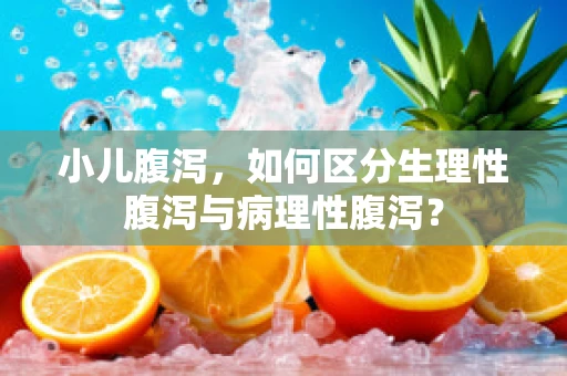 小儿腹泻，如何区分生理性腹泻与病理性腹泻？