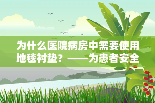 为什么医院病房中需要使用地毯衬垫？——为患者安全与舒适保驾护航