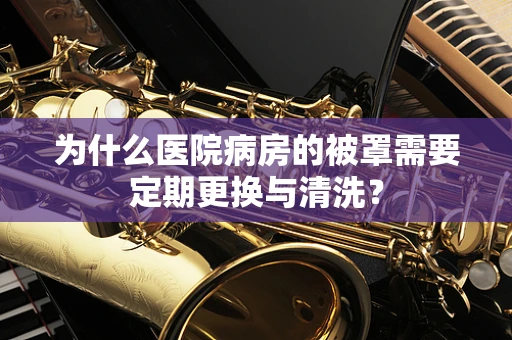 为什么医院病房的被罩需要定期更换与清洗？