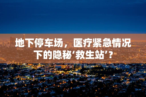 地下停车场，医疗紧急情况下的隐秘‘救生站’？