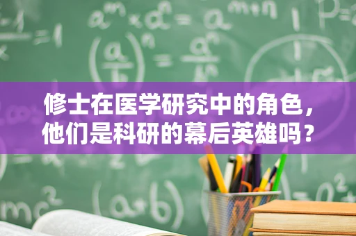 修士在医学研究中的角色，他们是科研的幕后英雄吗？