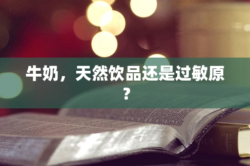 牛奶，天然饮品还是过敏原？
