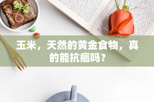 玉米，天然的黄金食物，真的能抗癌吗？