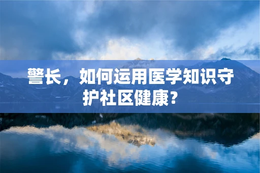 警长，如何运用医学知识守护社区健康？