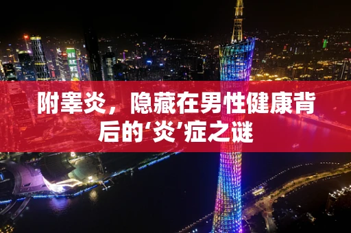 附睾炎，隐藏在男性健康背后的‘炎’症之谜
