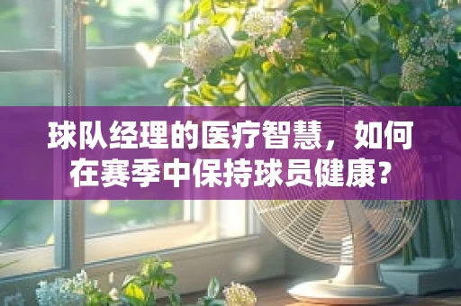 球队经理的医疗智慧，如何在赛季中保持球员健康？