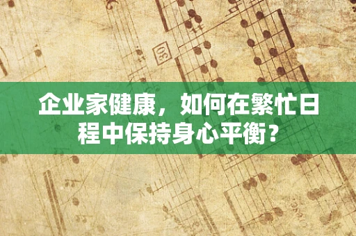企业家健康，如何在繁忙日程中保持身心平衡？