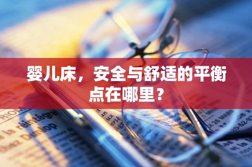 婴儿床，安全与舒适的平衡点在哪里？