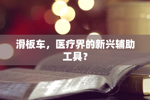 滑板车，医疗界的新兴辅助工具？