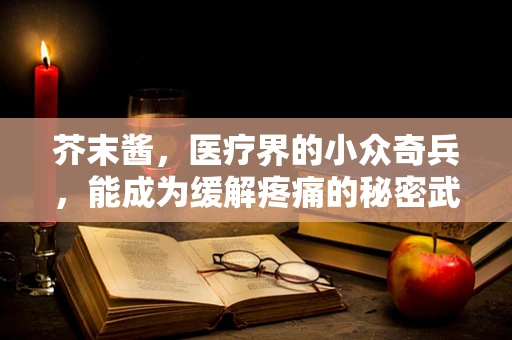 芥末酱，医疗界的小众奇兵，能成为缓解疼痛的秘密武器吗？