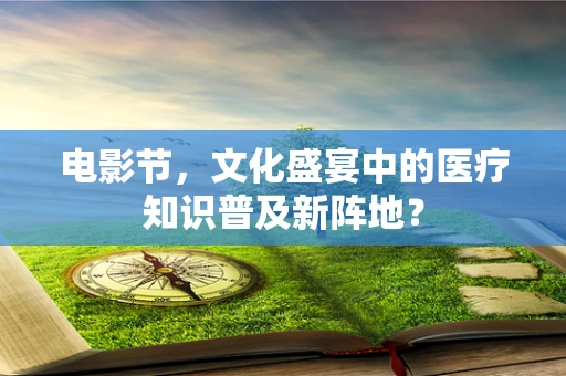 电影节，文化盛宴中的医疗知识普及新阵地？