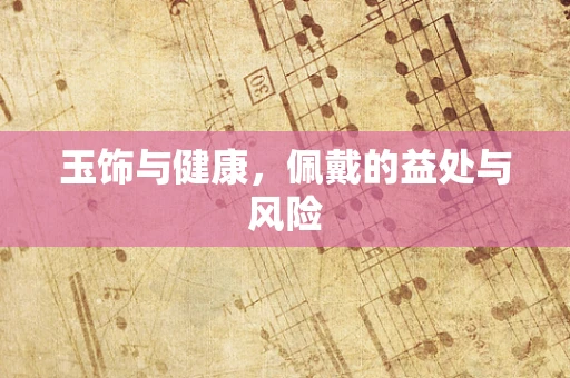 玉饰与健康，佩戴的益处与风险