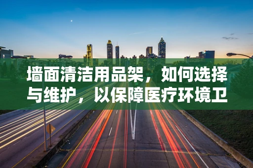 墙面清洁用品架，如何选择与维护，以保障医疗环境卫生？