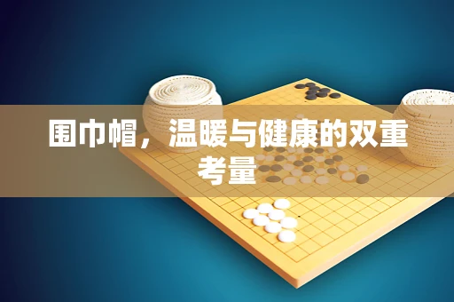 围巾帽，温暖与健康的双重考量