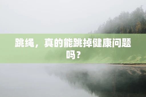 跳绳，真的能跳掉健康问题吗？