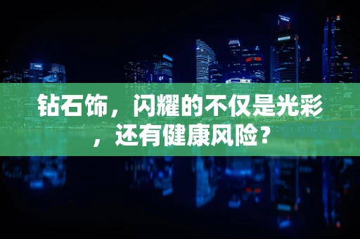 钻石饰，闪耀的不仅是光彩，还有健康风险？
