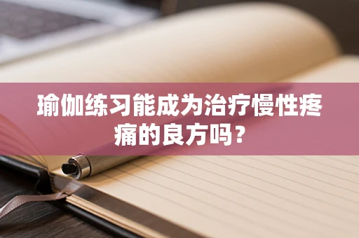 瑜伽练习能成为治疗慢性疼痛的良方吗？