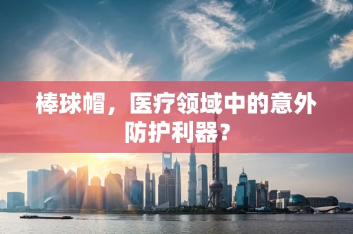 棒球帽，医疗领域中的意外防护利器？