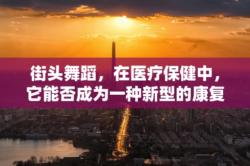街头舞蹈，在医疗保健中，它能否成为一种新型的康复工具？