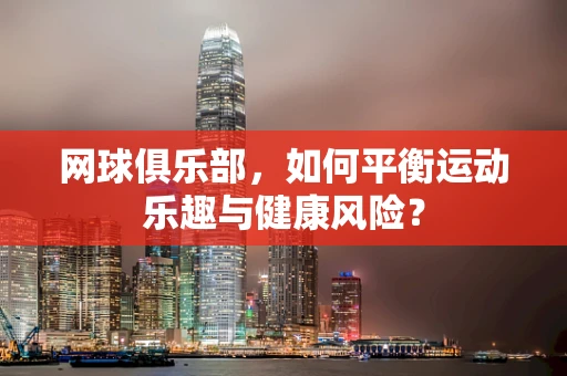 网球俱乐部，如何平衡运动乐趣与健康风险？