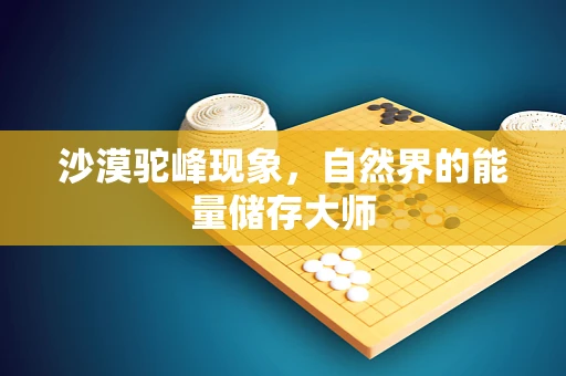 沙漠驼峰现象，自然界的能量储存大师