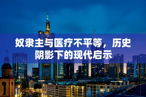 奴隶主与医疗不平等，历史阴影下的现代启示