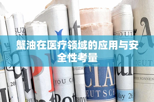 蟹油在医疗领域的应用与安全性考量