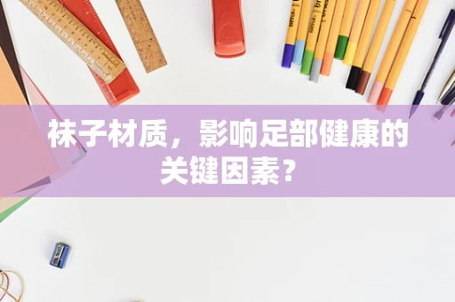 袜子材质，影响足部健康的关键因素？