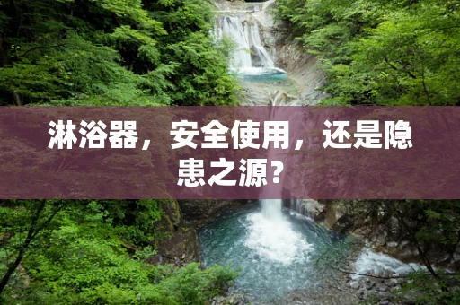 淋浴器，安全使用，还是隐患之源？