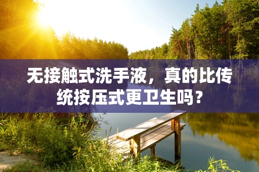 无接触式洗手液，真的比传统按压式更卫生吗？