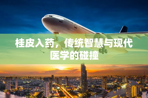 桂皮入药，传统智慧与现代医学的碰撞