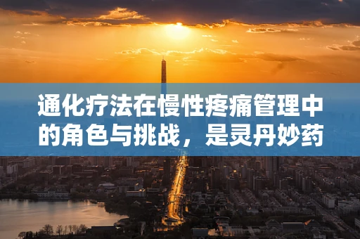 通化疗法在慢性疼痛管理中的角色与挑战，是灵丹妙药还是双刃剑？