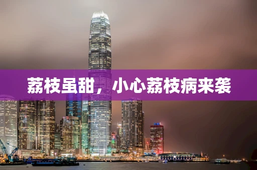 荔枝虽甜，小心荔枝病来袭