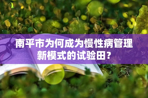 南平市为何成为慢性病管理新模式的试验田？