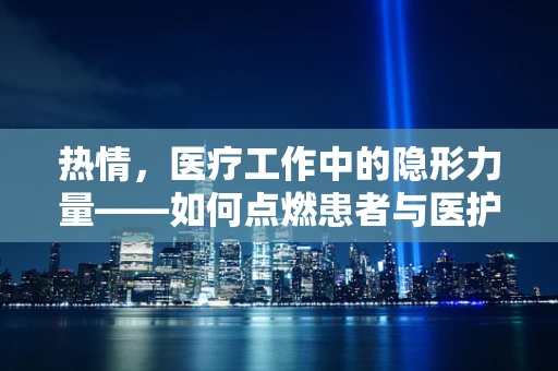 热情，医疗工作中的隐形力量——如何点燃患者与医护人员心中的火焰？