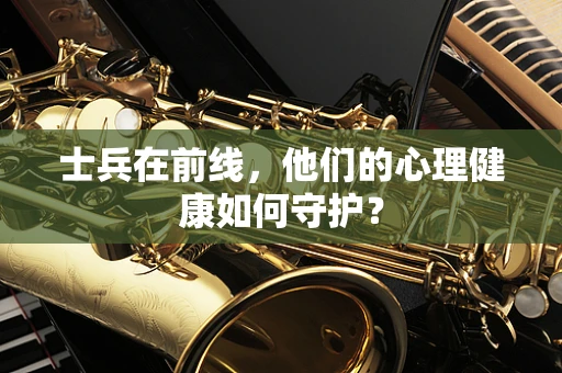 士兵在前线，他们的心理健康如何守护？
