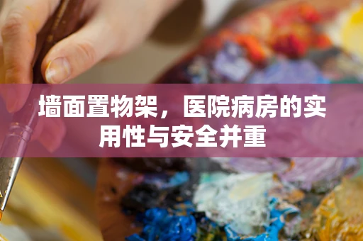 墙面置物架，医院病房的实用性与安全并重