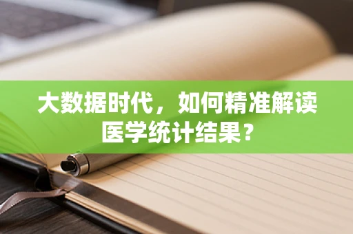 大数据时代，如何精准解读医学统计结果？