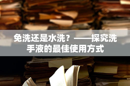 免洗还是水洗？——探究洗手液的最佳使用方式