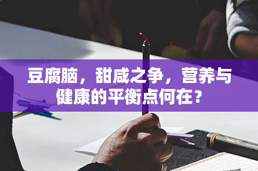 豆腐脑，甜咸之争，营养与健康的平衡点何在？