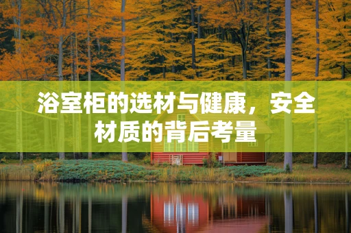 浴室柜的选材与健康，安全材质的背后考量