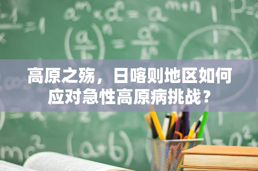 高原之殇，日喀则地区如何应对急性高原病挑战？